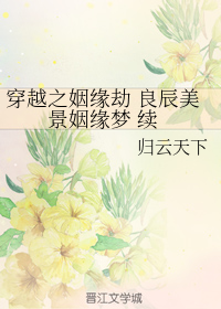 （BG/穿越之姻缘劫同人） 良辰美景姻缘梦 续
