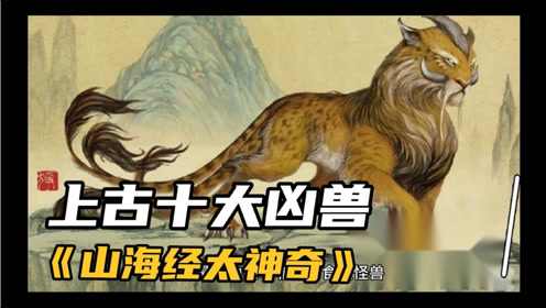 上古十大凶兽pk,穷奇,梼杌,烛九阴皆上榜,《山海经》太神奇!