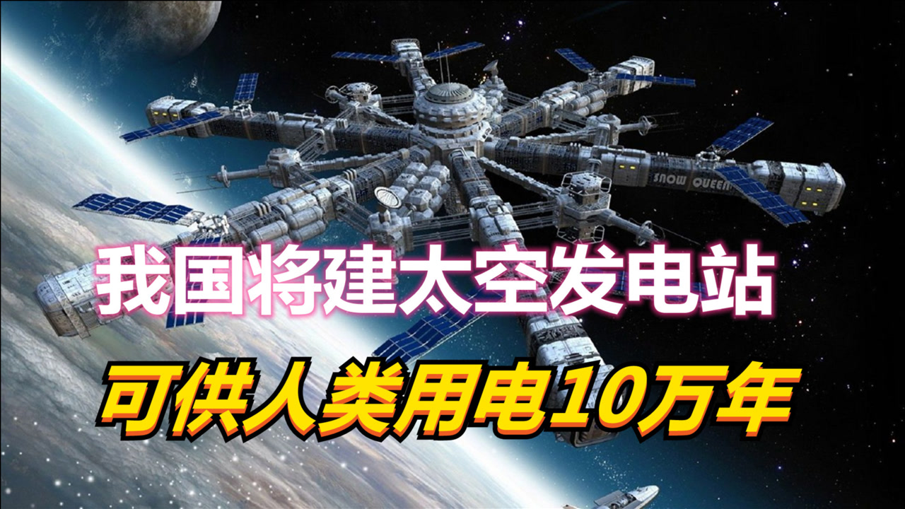 我国将建太空发电站,完成可供人类用电10万年?技术领先世界