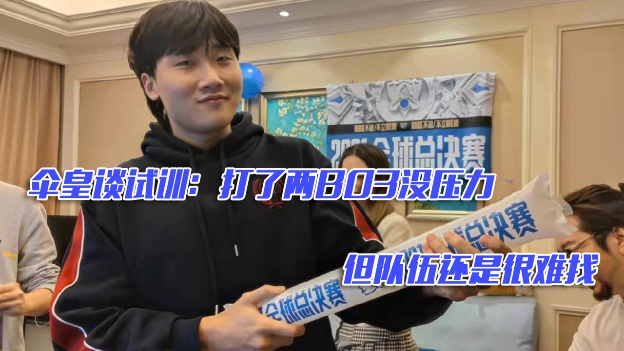 伞皇谈试训：打了两BO3没压力 但队伍还是很难找