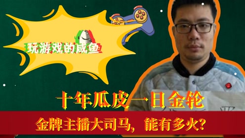 十年瓜皮一日金轮金牌主播大司马能有多火