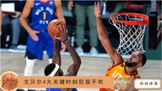 “爵不犯规”重现球场！盘点戈贝尔生涯4记关键犯规不吹时刻
