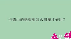 卡德山的绝望要怎么附魔才好用 腾讯视频