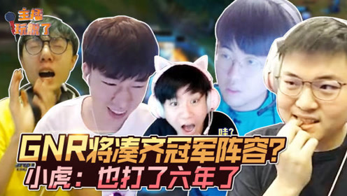主播玩脱了247:GNR将凑齐冠军阵容?小虎:打完比赛会考虑
