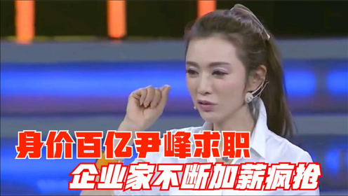 身价过百亿的尹峰登台求职,营销能力太强悍了,企业家加薪疯抢!