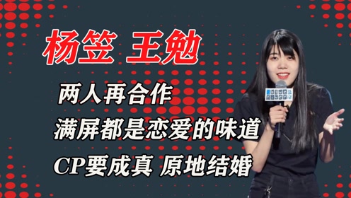 杨笠王勉高糖时刻,综艺各种表白现场,荧屏cp坐等官宣