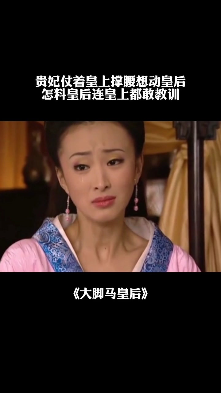 大脚马皇后贵妃仗着皇上撑腰想动皇后,怎料皇后连皇上都敢教训#大脚马