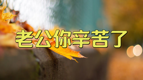 一首《老公你辛苦了》唱哭多少男人,送给最爱的老公,你辛苦了!