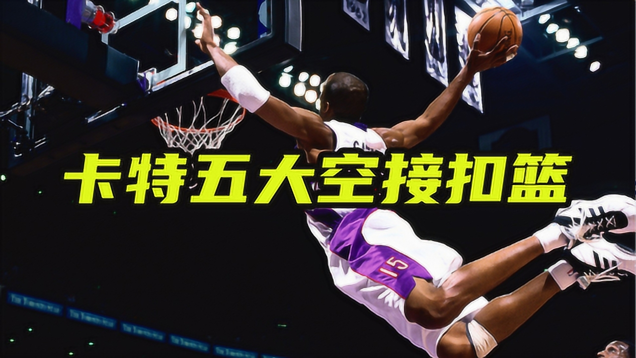 卡特五大空接扣篮:空接背扣绝杀猛龙,平筐自抛自扣展现极致弹跳