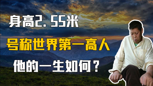 世界第一高人:身高2.55米的王峰军,他的一生过得怎么样?