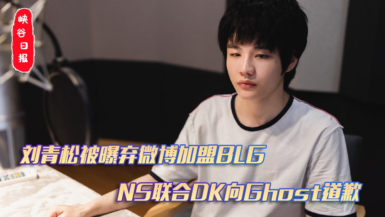 刘青松被曝弃微博加盟BLG NS联合DK向Ghost道歉