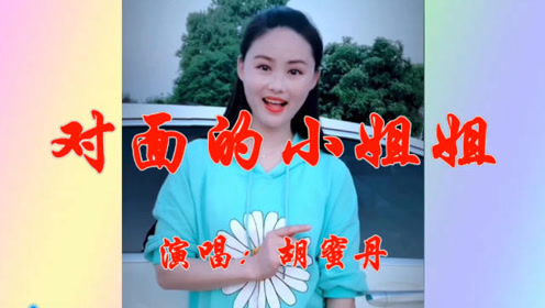 胡蜜丹一首《对面的小姐姐》美妙的情歌,甜甜醉人,令人回味久久!