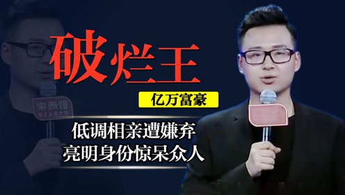 资产过亿"破烂王"低调相亲,被女嘉宾嫌弃脏臭,结局反转遭打脸