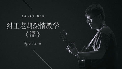 与音乐《吉他小课堂》03:纣王老胡深情教学民谣金曲《涩》