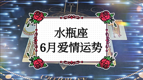正羽塔罗 水瓶座6月爱情运势 腾讯om视频 腾讯网