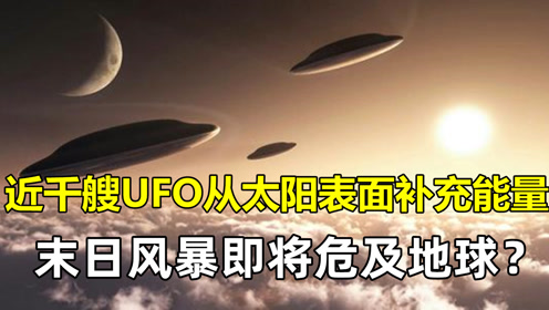 近千艘UFO从太阳表面补充能量,末日风暴即将危及地球？专家紧急回应