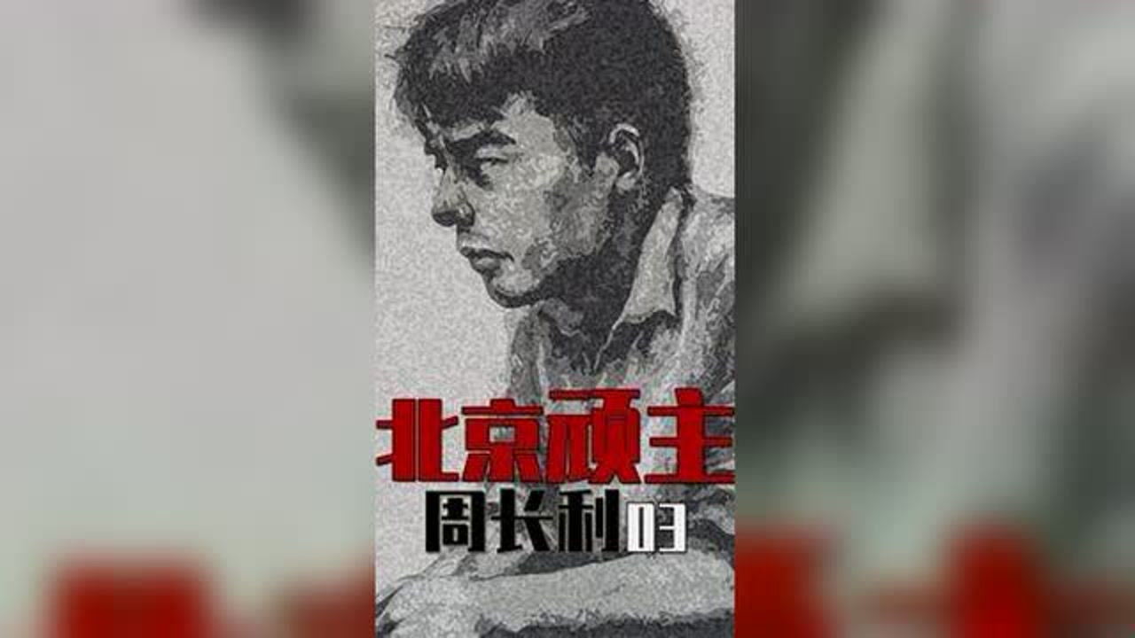 北京顽主周长利(第03集) #案件故事解说 #案件还原 #案件剖析