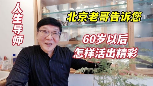 60歲以後還能做什麼?退休生活怎麼過才精彩?北京老哥說得太好了