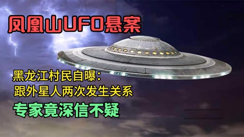 凤凰山UFO悬案，村民自曝跟外星人两次发生关系，专家深信不疑