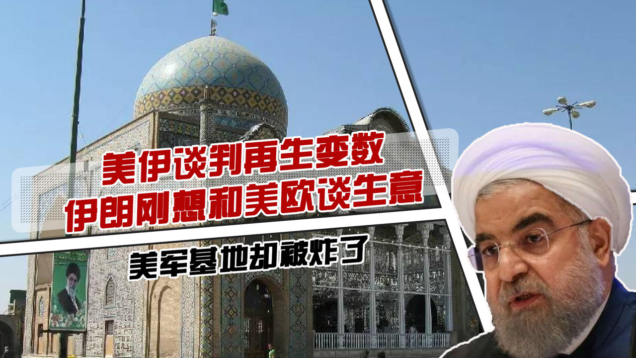美伊谈判再生变数!伊朗刚想和美欧谈生意,美军基地却被炸了