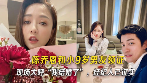 陈乔恩和小9岁男友领证现场大呼我结婚咯经纪人已证实