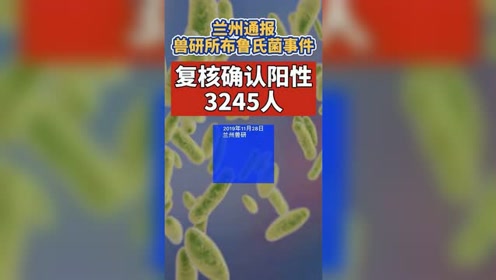 兰州通报兽研所布鲁氏杆菌病事件,复核确认阳性3245人 惊呆了