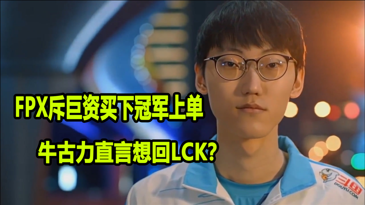 fpx斥巨资买来冠军上单,牛古力直言想回lck