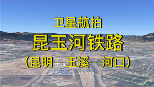 介:昆玉河铁路:昆明-玉溪-河口,全程369公里,4k高清卫星航拍