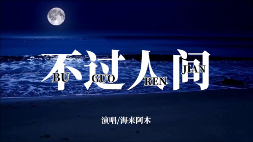 海来阿木演唱的一首动听的歌曲《不过人间》灵魂神曲