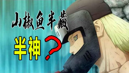 火影分析篇:山椒鱼半藏实力到底强不强?多角度详盘"半神战力"