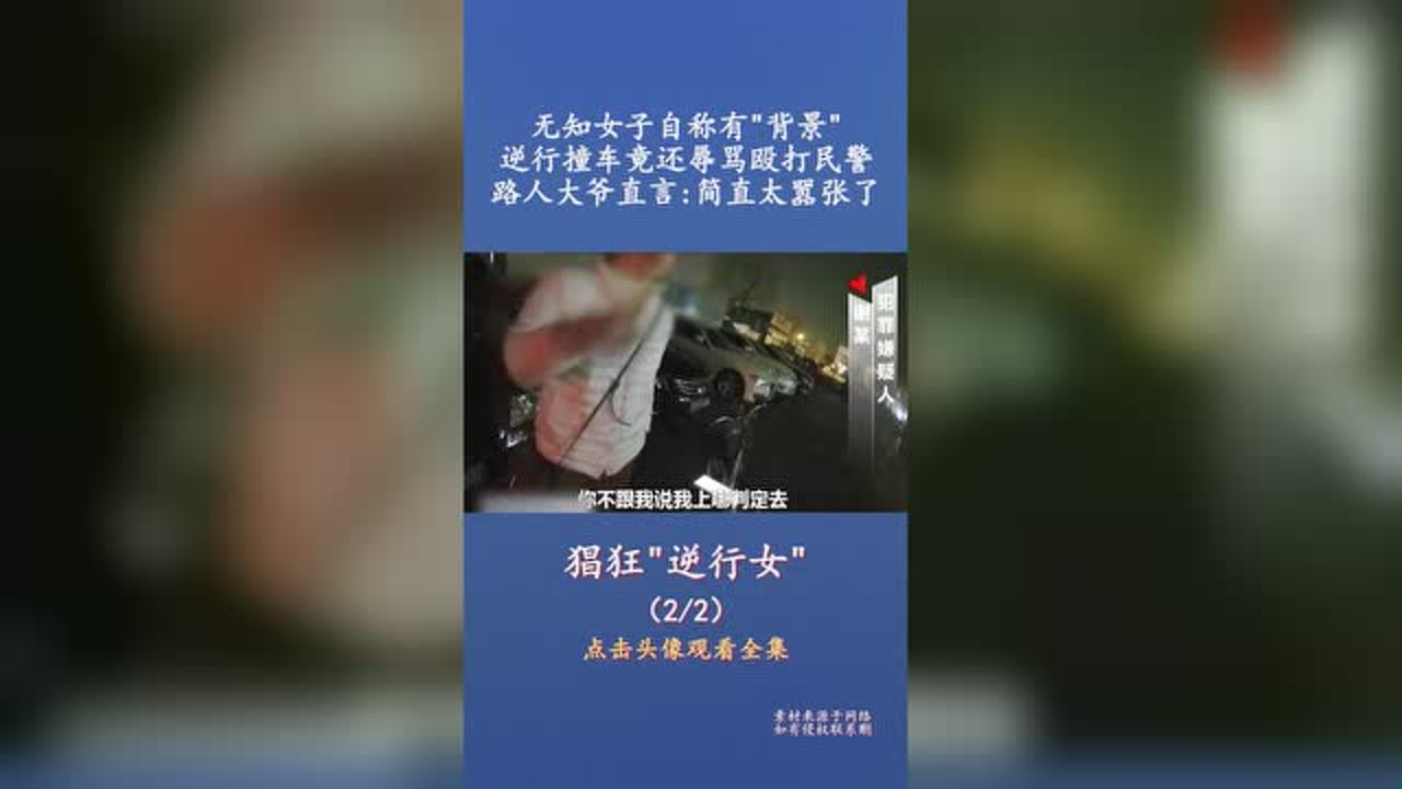 无知女子自称有背景,逆行撞车竟还辱骂殴打民警,路人大爷直言简直太
