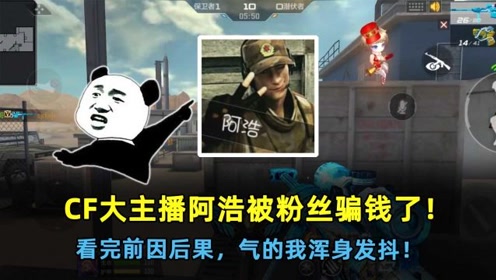 cf大主播阿浩被粉丝骗钱了看完前因后果气的我浑身发抖