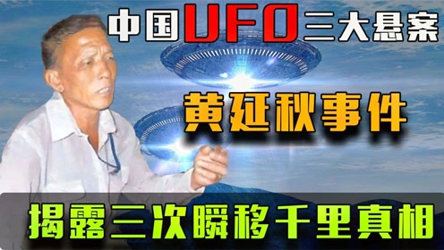 中国UFO三大悬案：村民数次瞬移千里之外，揭秘黄延秋飞行事件！