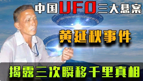 中国UFO三大悬案：村民数次瞬移千里之外，揭秘黄延秋飞行事件！