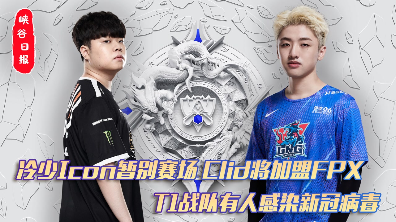 冷少icon暂别赛场Clid将加盟FPX T1战队曝出工作人员感染新冠