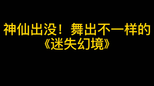 神仙出没,舞出不一样的《迷失幻境》