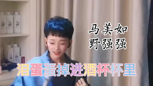 《泪蛋蛋掉进酒杯杯里》翻唱马美如与原唱野强强正面pk,你觉得谁唱的