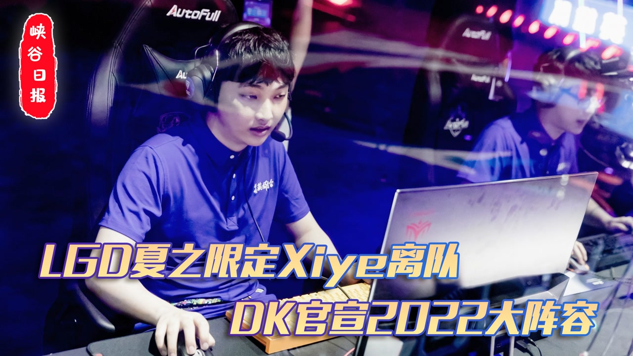 LGD夏之限定Xiye离队 DK官宣2022大阵容