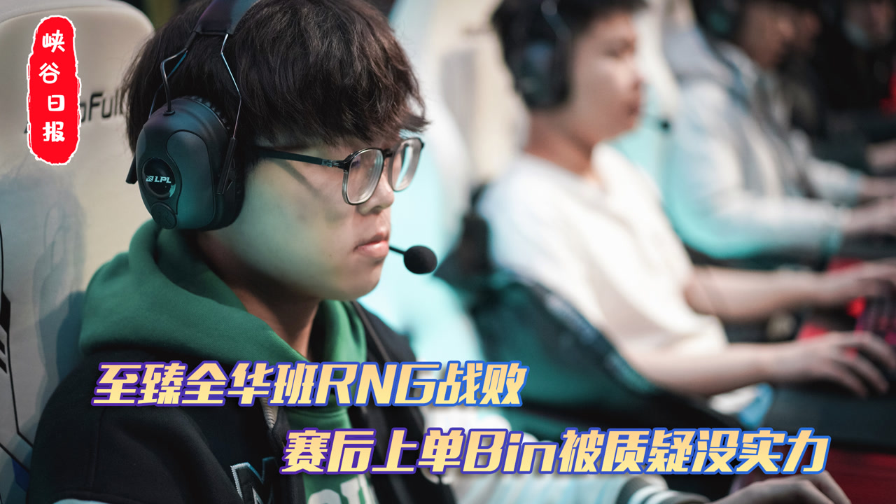 至臻全华班RNG战败 赛后上单bin被质疑没实力