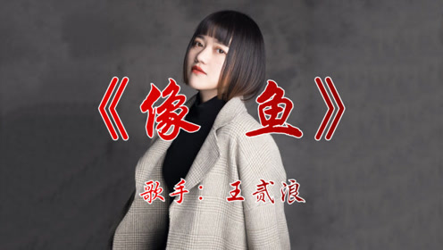 王贰浪《像鱼》网络超火歌曲,我要记住你的样子,像鱼记住水的拥抱
