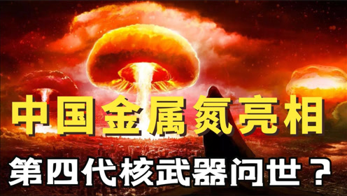 中国金属氮有多强,将会取代氢弹?四代核武器有望领先全球!