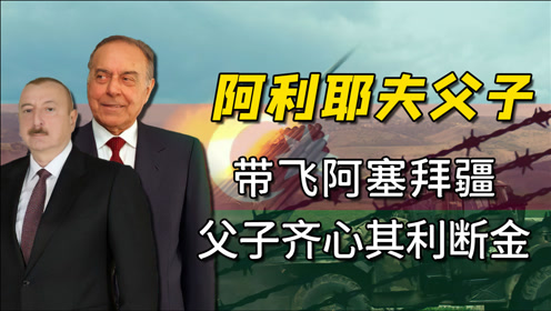 这对猛男如何带飞阿塞拜疆?在俄美夹缝谋生存!解读阿利耶夫父子
