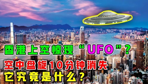 香港上空再现“UFO”？空中盘旋10分钟后消失，它究竟是什么？