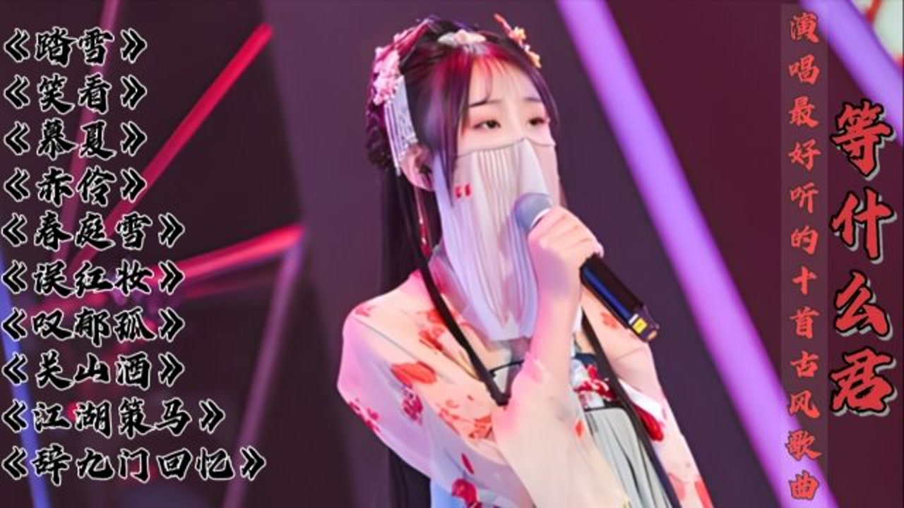 等什么君演唱最好听的十首古风歌,每首都值得收藏起来,单曲循环
