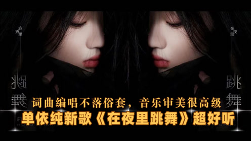 [图]单依纯新歌《在夜里跳舞》超好听！词曲编唱不俗，音乐审美高级！