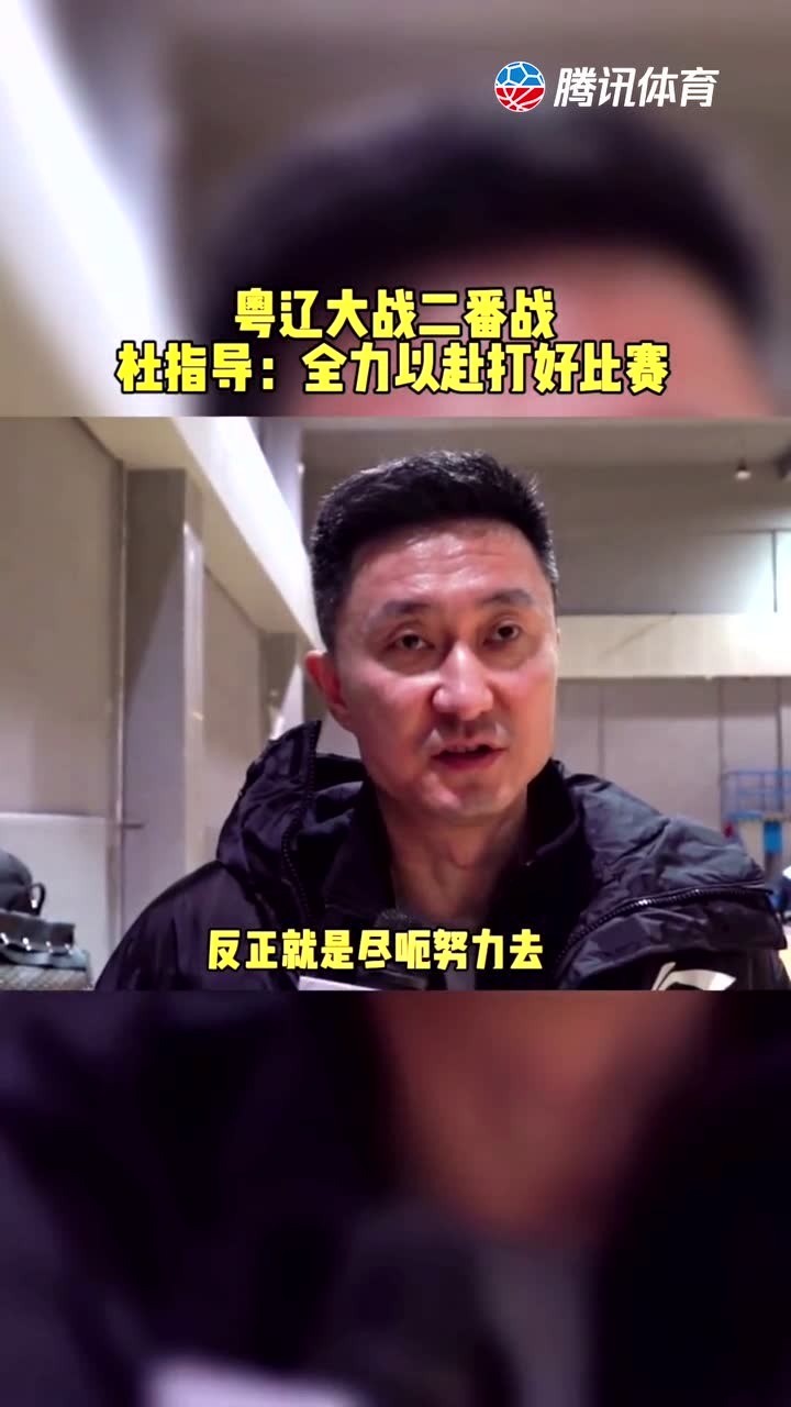 杜指导：队里受伤人员比较多，全力以赴打好比赛就好了！
