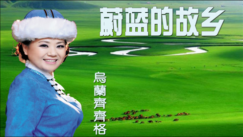 乌兰齐齐格-《蔚蓝的故乡》,蔚蓝的草原,我眷恋的故乡!