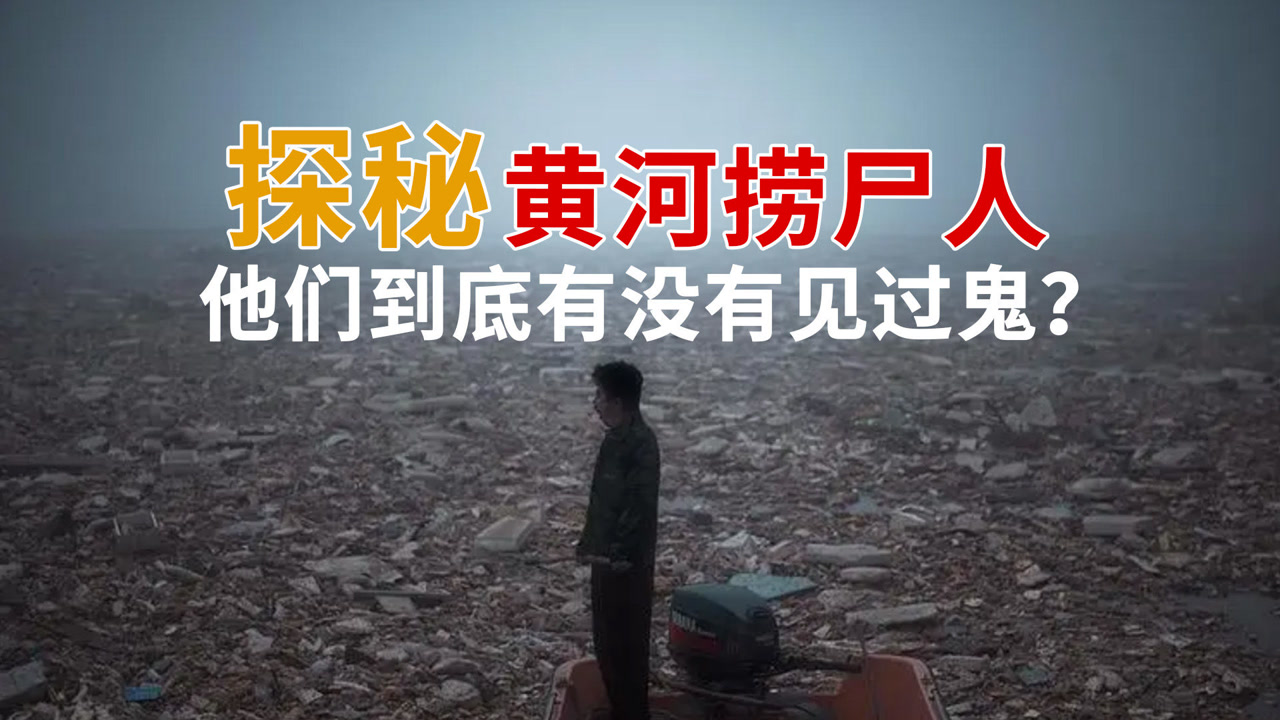 揭秘黄河上最神秘的职业,黄河捞尸人与尸为伴,他们见过鬼吗?