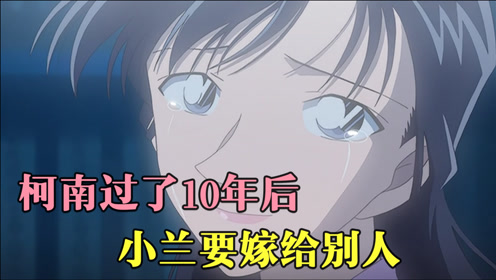 十年后的陌生人:柯南没有变回新一,小兰要嫁给别人?