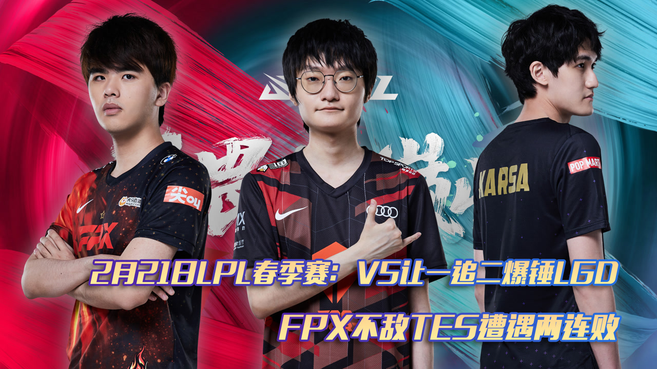 2月21日LPL春季赛：V5让一追二爆锤LGD FPX不敌TES迎来两连败
